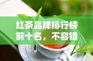 紅茶品牌排行榜前十名，不容錯過的行業(yè)巨頭！