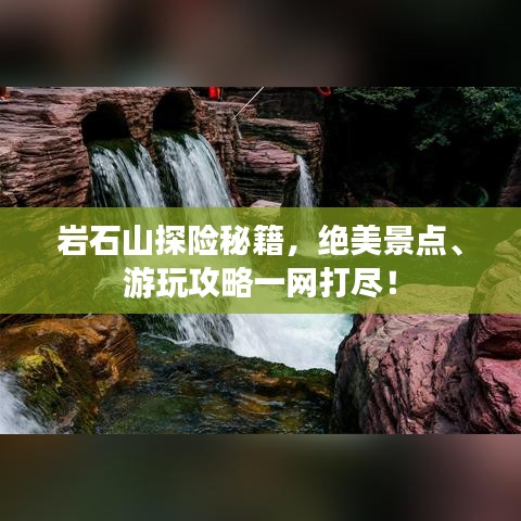 巖石山探險(xiǎn)秘籍，絕美景點(diǎn)、游玩攻略一網(wǎng)打盡！